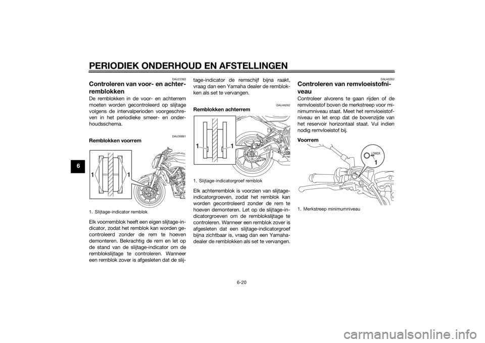 YAMAHA MT-07 2014  Instructieboekje (in Dutch) PERIODIEK ONDERHOUD EN AFSTELLINGEN
6-20
6
DAU22393
Controleren van voor- en achter-
remblokkenDe remblokken in de voor- en achterrem
moeten worden gecontroleerd op slijtage
volgens de intervalperiode YAMAHA MT-07 2014  Instructieboekje (in Dutch) PERIODIEK ONDERHOUD EN AFSTELLINGEN
6-20
6
DAU22393
Controleren van voor- en achter-
remblokkenDe remblokken in de voor- en achterrem
moeten worden gecontroleerd op slijtage
volgens de intervalperiode