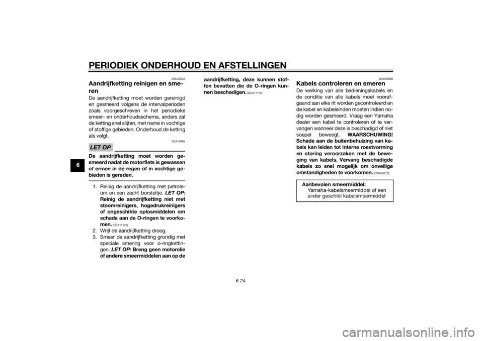 YAMAHA MT-07 2014  Instructieboekje (in Dutch) PERIODIEK ONDERHOUD EN AFSTELLINGEN
6-24
6
DAU23026
Aandrijfkettin g reini gen en sme-
renDe aandrijfketting moet worden gereinigd
en gesmeerd volgens de intervalperioden
zoals voorgeschreven in het p YAMAHA MT-07 2014  Instructieboekje (in Dutch) PERIODIEK ONDERHOUD EN AFSTELLINGEN
6-24
6
DAU23026
Aandrijfkettin g reini gen en sme-
renDe aandrijfketting moet worden gereinigd
en gesmeerd volgens de intervalperioden
zoals voorgeschreven in het p