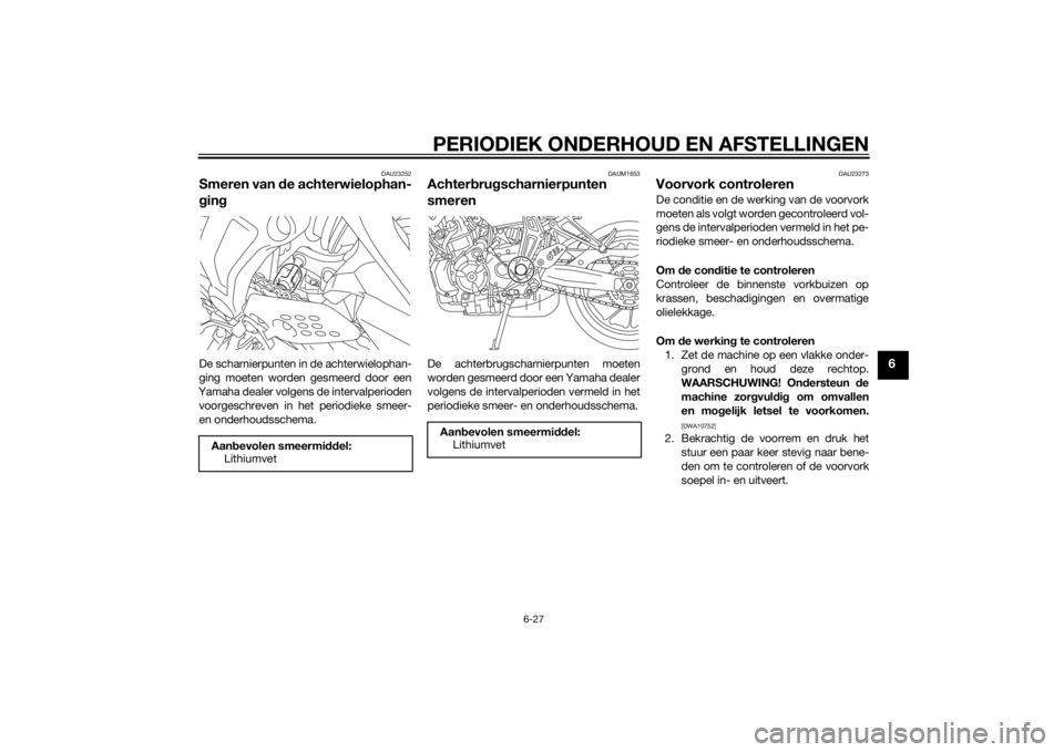 YAMAHA MT-07 2014  Instructieboekje (in Dutch) PERIODIEK ONDERHOUD EN AFSTELLINGEN
6-27
6
DAU23252
Smeren van de achterwielophan-
g in gDe scharnierpunten in de achterwielophan-
ging moeten worden gesmeerd door een
Yamaha dealer volgens de interva YAMAHA MT-07 2014  Instructieboekje (in Dutch) PERIODIEK ONDERHOUD EN AFSTELLINGEN
6-27
6
DAU23252
Smeren van de achterwielophan-
g in gDe scharnierpunten in de achterwielophan-
ging moeten worden gesmeerd door een
Yamaha dealer volgens de interva