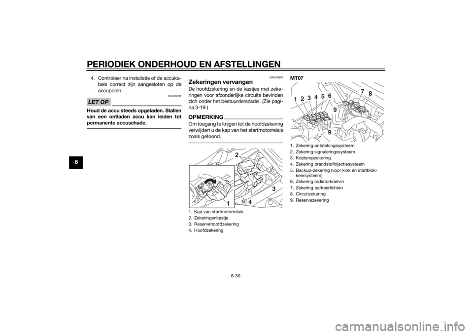 YAMAHA MT-07 2014  Instructieboekje (in Dutch) PERIODIEK ONDERHOUD EN AFSTELLINGEN
6-30
6
4. Controleer na installatie of de accuka-bels correct zijn aangesloten op de
accupolen.LET OP
DCA16531
Hou d d e accu stee ds op gelad en. Stallen
van een o YAMAHA MT-07 2014  Instructieboekje (in Dutch) PERIODIEK ONDERHOUD EN AFSTELLINGEN
6-30
6
4. Controleer na installatie of de accuka-bels correct zijn aangesloten op de
accupolen.LET OP
DCA16531
Hou d d e accu stee ds op gelad en. Stallen
van een o