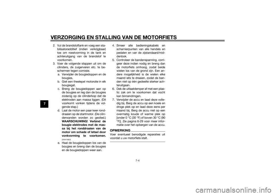 YAMAHA MT-07 2014  Instructieboekje (in Dutch) VERZORGING EN STALLING VAN DE MOTORFIETS
7-4
7
2. Vul de brandstoftank en voeg een sta-bilisatoradditief (indien verkrijgbaar)
toe om roestvorming in de tank en
achteruitgang van de brandstof te
voork YAMAHA MT-07 2014  Instructieboekje (in Dutch) VERZORGING EN STALLING VAN DE MOTORFIETS
7-4
7
2. Vul de brandstoftank en voeg een sta-bilisatoradditief (indien verkrijgbaar)
toe om roestvorming in de tank en
achteruitgang van de brandstof te
voork