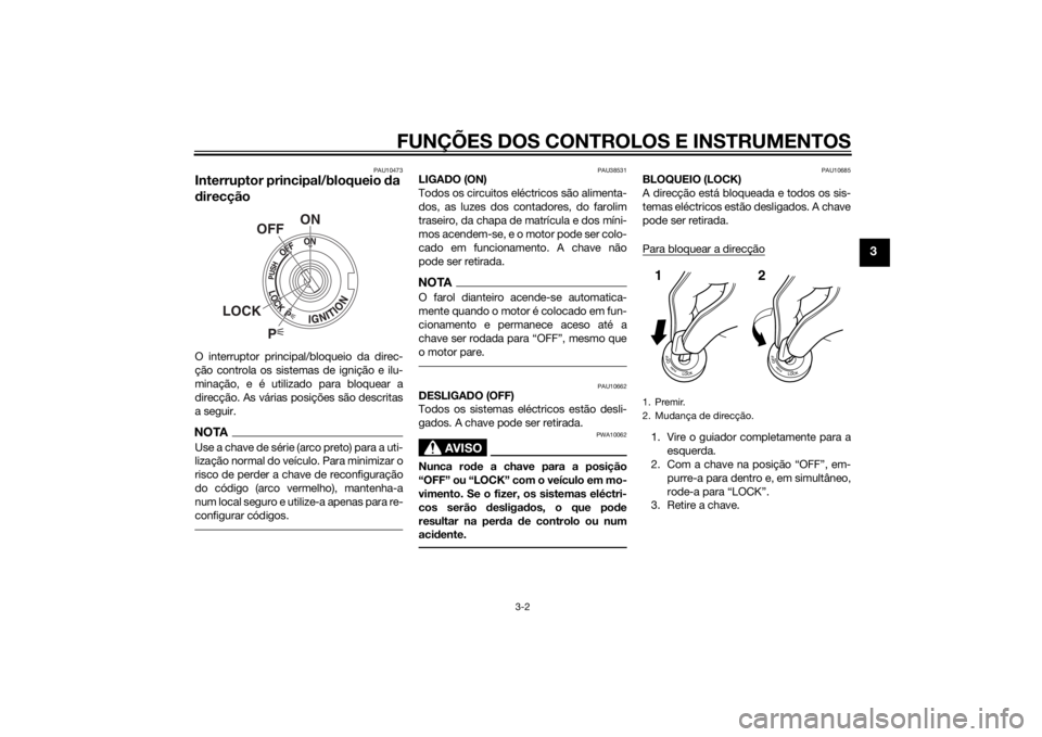 YAMAHA MT-07 2014 Manual de utilização (in Portuguese) FUNÇÕES DOS CONTROLOS E INSTRUMENTOS
3-2
3
PAU10473
Interruptor principal/bloqueio da
d irecçãoO interruptor principal/bloqueio da direc-
ção controla os sistemas de ignição e ilu-
minação, YAMAHA MT-07 2014 Manual de utilização (in Portuguese) FUNÇÕES DOS CONTROLOS E INSTRUMENTOS
3-2
3
PAU10473
Interruptor principal/bloqueio da
d irecçãoO interruptor principal/bloqueio da direc-
ção controla os sistemas de ignição e ilu-
minação,