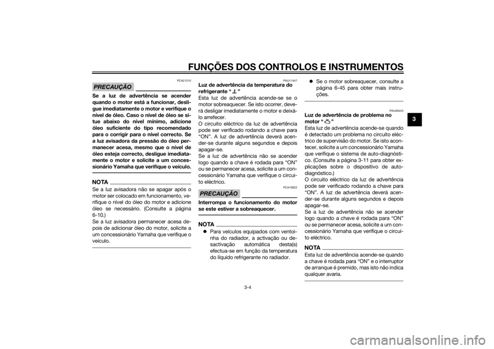 YAMAHA MT-07 2014  Manual de utilização (in Portuguese) FUNÇÕES DOS CONTROLOS E INSTRUMENTOS
3-4
3
PRECAUÇÃO
PCA21210
Se a luz de a dvertência se acen der
quan do o motor está a funcionar,  desli-
gue imed iatamente o motor e verifique o
nível  de �