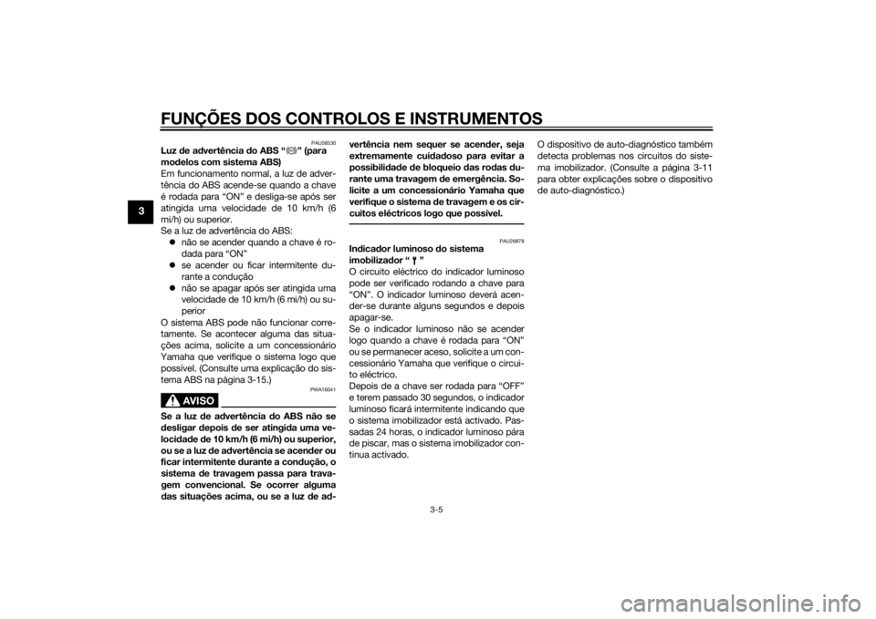YAMAHA MT-07 2014  Manual de utilização (in Portuguese) FUNÇÕES DOS CONTROLOS E INSTRUMENTOS
3-5
3
PAU58530
Luz de a dvertência  do ABS “ ” (para 
mo delos com sistema ABS)
Em funcionamento normal, a luz de adver-
tência do ABS acende-se quando a c