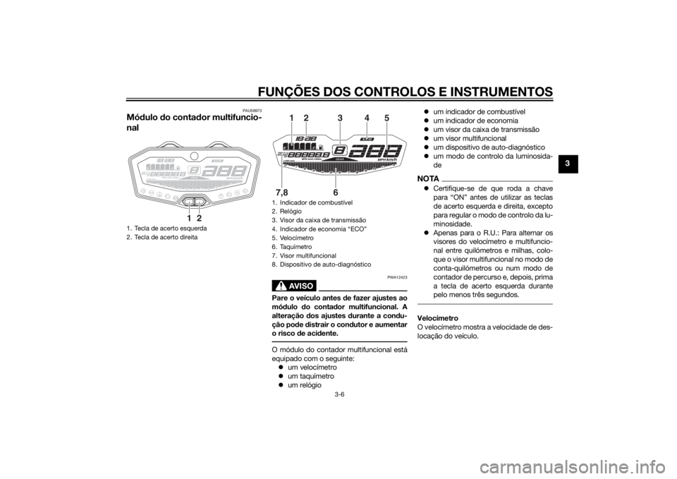 YAMAHA MT-07 2014 Manual de utilização (in Portuguese) FUNÇÕES DOS CONTROLOS E INSTRUMENTOS
3-6
3
PAU59973
Módulo do conta dor multifuncio-
nal
AVISO
PWA12423
Pare o veículo antes de fazer ajustes ao
mó dulo do conta dor multifuncional. A
alteraç YAMAHA MT-07 2014 Manual de utilização (in Portuguese) FUNÇÕES DOS CONTROLOS E INSTRUMENTOS
3-6
3
PAU59973
Módulo do conta dor multifuncio-
nal
AVISO
PWA12423
Pare o veículo antes de fazer ajustes ao
mó dulo do conta dor multifuncional. A
alteraç