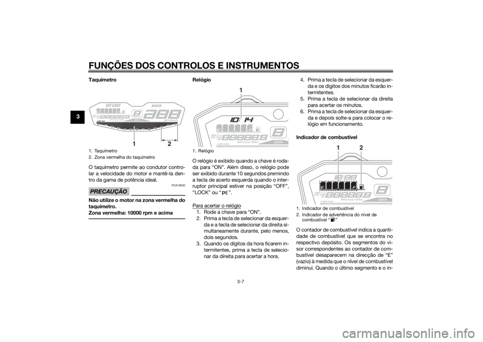 YAMAHA MT-07 2014 Manual de utilização (in Portuguese) FUNÇÕES DOS CONTROLOS E INSTRUMENTOS
3-7
3
Taquímetro
O taquímetro permite ao condutor contro-
lar a velocidade do motor e mantê-la den-
tro da gama de potência ideal.PRECAUÇÃO
PCA10032
Não u YAMAHA MT-07 2014 Manual de utilização (in Portuguese) FUNÇÕES DOS CONTROLOS E INSTRUMENTOS
3-7
3
Taquímetro
O taquímetro permite ao condutor contro-
lar a velocidade do motor e mantê-la den-
tro da gama de potência ideal.PRECAUÇÃO
PCA10032
Não u