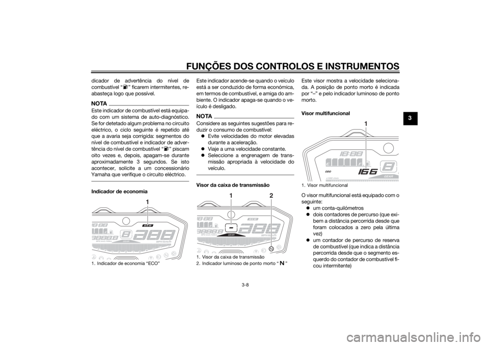 YAMAHA MT-07 2014 Manual de utilização (in Portuguese) FUNÇÕES DOS CONTROLOS E INSTRUMENTOS
3-8
3
dicador de advertência do nível de
combustível “ ” ficarem intermitentes, re-
abasteça logo que possível.NOTAEste indicador de combustível está YAMAHA MT-07 2014 Manual de utilização (in Portuguese) FUNÇÕES DOS CONTROLOS E INSTRUMENTOS
3-8
3
dicador de advertência do nível de
combustível “ ” ficarem intermitentes, re-
abasteça logo que possível.NOTAEste indicador de combustível está