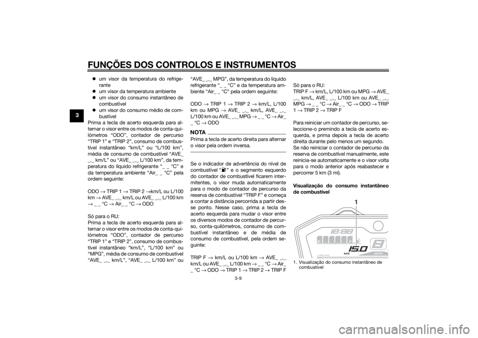 YAMAHA MT-07 2014  Manual de utilização (in Portuguese) FUNÇÕES DOS CONTROLOS E INSTRUMENTOS
3-9
3
um visor da temperatura do refrige-
rante
 um visor da temperatura ambiente
 um visor do consumo instantâneo de
combustível
 um visor do cons