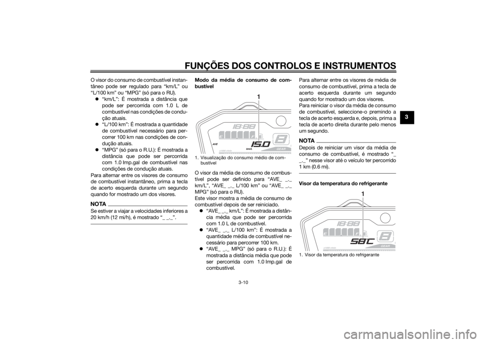 YAMAHA MT-07 2014  Manual de utilização (in Portuguese) FUNÇÕES DOS CONTROLOS E INSTRUMENTOS
3-10
3
O visor do consumo de combustível instan-
tâneo pode ser regulado para “km/L” ou
“L/100 km” ou “MPG” (só para o RU). “km/L”: É most
