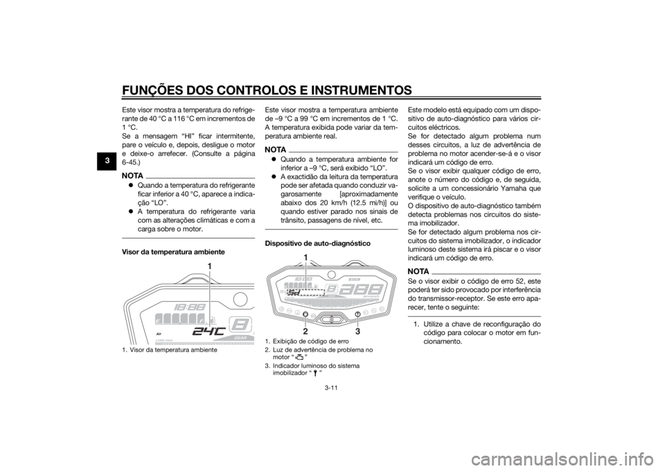 YAMAHA MT-07 2014 Manual de utilização (in Portuguese) FUNÇÕES DOS CONTROLOS E INSTRUMENTOS
3-11
3
Este visor mostra a temperatura do refrige-
rante de 40 °C a 116 °C em incrementos de
1 °C.
Se a mensagem “HI” ficar intermitente,
pare o veículo YAMAHA MT-07 2014 Manual de utilização (in Portuguese) FUNÇÕES DOS CONTROLOS E INSTRUMENTOS
3-11
3
Este visor mostra a temperatura do refrige-
rante de 40 °C a 116 °C em incrementos de
1 °C.
Se a mensagem “HI” ficar intermitente,
pare o veículo