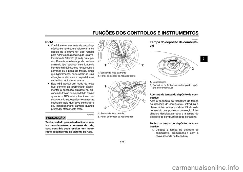 YAMAHA MT-07 2014  Manual de utilização (in Portuguese) FUNÇÕES DOS CONTROLOS E INSTRUMENTOS
3-16
3
NOTAO ABS efetua um teste de autodiag-
nóstico sempre que o veículo arranca
depois de a chave ter sido rodada
para “ON” e após ser atingida uma 