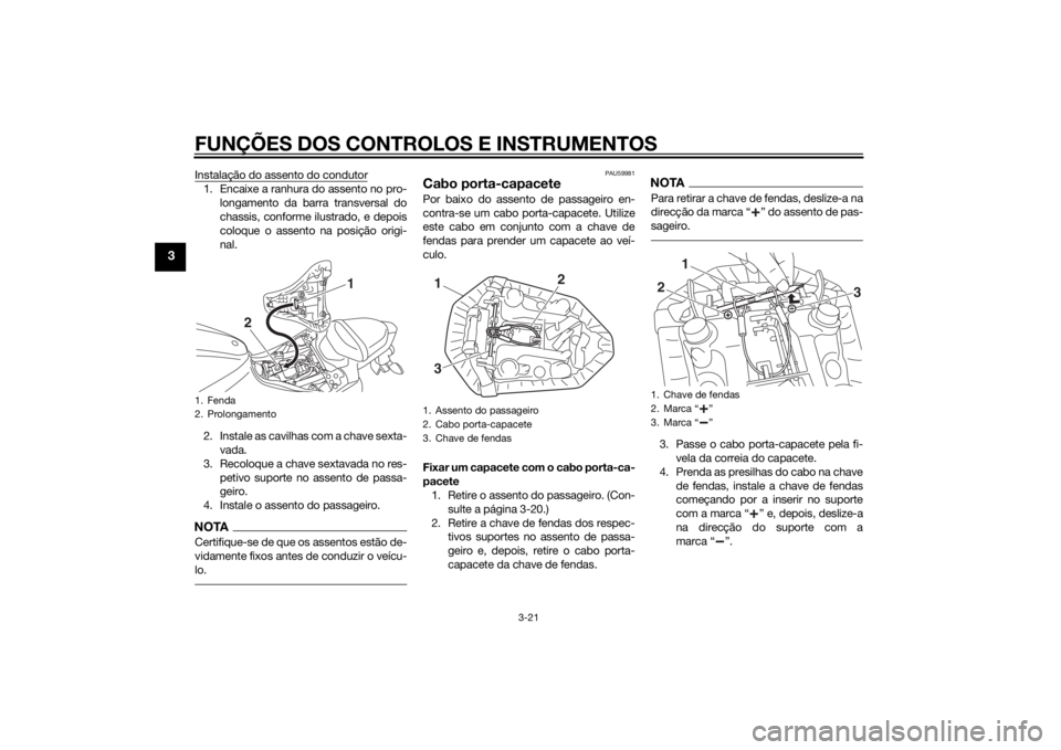 YAMAHA MT-07 2014 Manual de utilização (in Portuguese) FUNÇÕES DOS CONTROLOS E INSTRUMENTOS
3-21
3
Instalação do assento do condutor1. Encaixe a ranhura do assento no pro-longamento da barra transversal do
chassis, conforme ilustrado, e depois
coloque YAMAHA MT-07 2014 Manual de utilização (in Portuguese) FUNÇÕES DOS CONTROLOS E INSTRUMENTOS
3-21
3
Instalação do assento do condutor1. Encaixe a ranhura do assento no pro-longamento da barra transversal do
chassis, conforme ilustrado, e depois
coloque