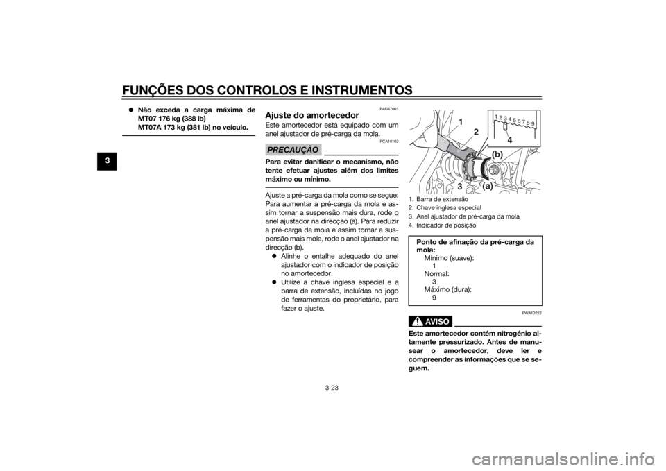 YAMAHA MT-07 2014  Manual de utilização (in Portuguese) FUNÇÕES DOS CONTROLOS E INSTRUMENTOS
3-23
3
Não exceda a carga máxima de
MT07 176 kg (388 lb)
MT07A 173 kg (381 lb) no veículo.
PAU47001
Ajuste do amortecedorEste amortecedor está equipado co