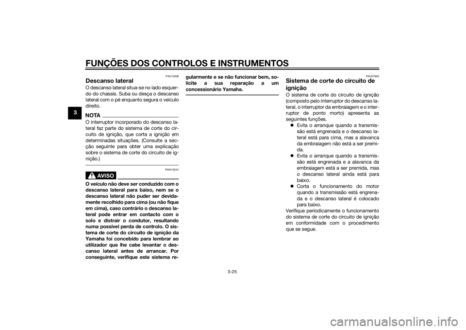 YAMAHA MT-07 2014  Manual de utilização (in Portuguese) FUNÇÕES DOS CONTROLOS E INSTRUMENTOS
3-25
3
PAU15306
Descanso lateralO descanso lateral situa-se no lado esquer-
do do chassis. Suba ou desça o descanso
lateral com o pé enquanto segura o veículo