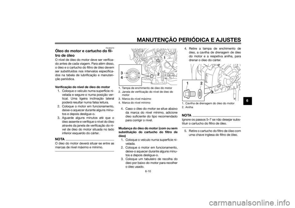 YAMAHA MT-07 2014 Manual de utilização (in Portuguese) MANUTENÇÃO PERIÓDICA E AJUSTES
6-10
6
PAU60470
Óleo do motor e cartucho do fil-
tro de óleoO nível de óleo do motor deve ser verifica-
do antes de cada viagem. Para além disso,
o óleo e o c YAMAHA MT-07 2014 Manual de utilização (in Portuguese) MANUTENÇÃO PERIÓDICA E AJUSTES
6-10
6
PAU60470
Óleo do motor e cartucho do fil-
tro de óleoO nível de óleo do motor deve ser verifica-
do antes de cada viagem. Para além disso,
o óleo e o c