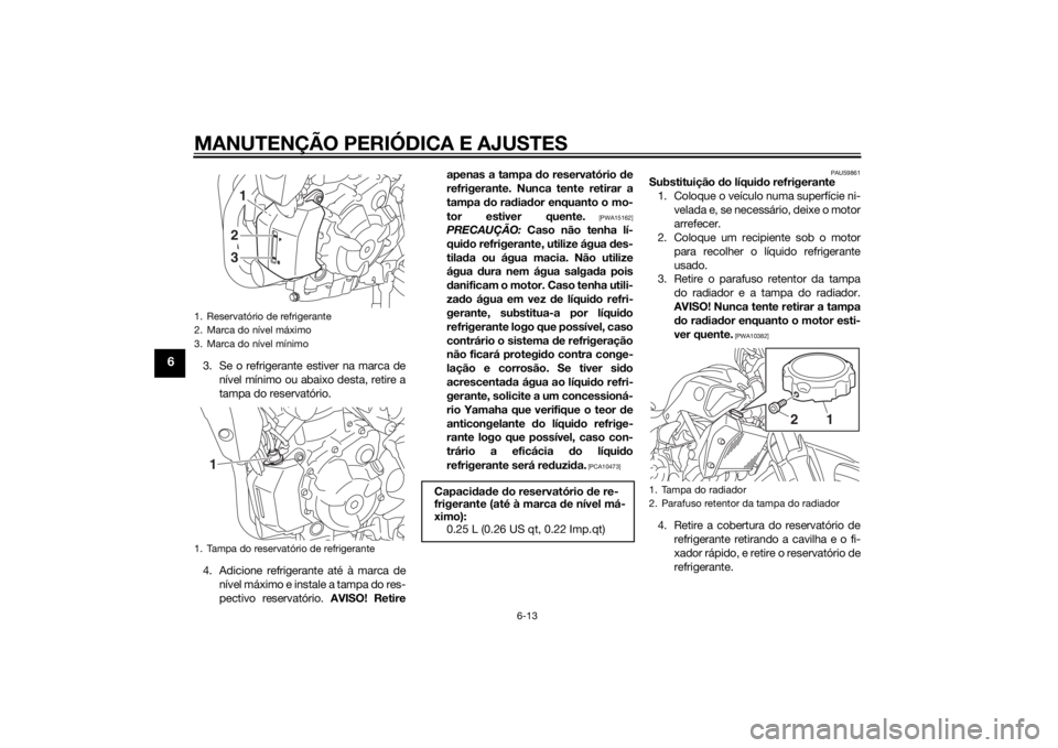 YAMAHA MT-07 2014 Manual de utilização (in Portuguese) MANUTENÇÃO PERIÓDICA E AJUSTES
6-13
6
3. Se o refrigerante estiver na marca denível mínimo ou abaixo desta, retire a
tampa do reservatório.
4. Adicione refrigerante até à marca de nível máxi YAMAHA MT-07 2014 Manual de utilização (in Portuguese) MANUTENÇÃO PERIÓDICA E AJUSTES
6-13
6
3. Se o refrigerante estiver na marca denível mínimo ou abaixo desta, retire a
tampa do reservatório.
4. Adicione refrigerante até à marca de nível máxi