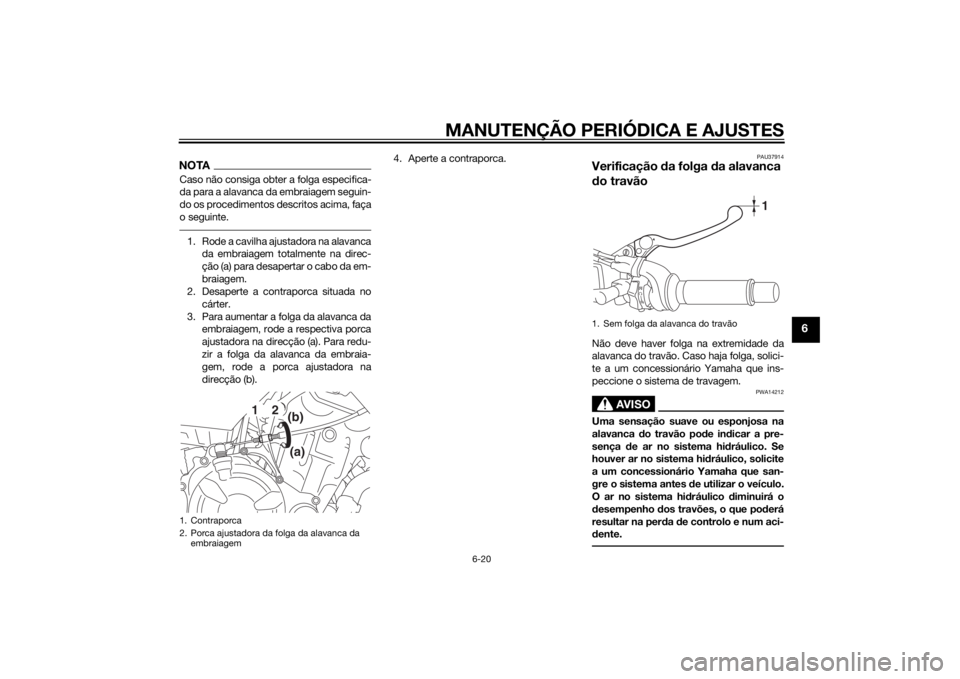 YAMAHA MT-07 2014 Manual de utilização (in Portuguese) MANUTENÇÃO PERIÓDICA E AJUSTES
6-20
6
NOTACaso não consiga obter a folga especifica-
da para a alavanca da embraiagem seguin-
do os procedimentos descritos acima, faça
o seguinte.1. Rode a cavilh YAMAHA MT-07 2014 Manual de utilização (in Portuguese) MANUTENÇÃO PERIÓDICA E AJUSTES
6-20
6
NOTACaso não consiga obter a folga especifica-
da para a alavanca da embraiagem seguin-
do os procedimentos descritos acima, faça
o seguinte.1. Rode a cavilh