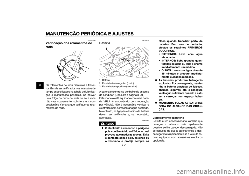 YAMAHA MT-07 2014 Manual de utilização (in Portuguese) MANUTENÇÃO PERIÓDICA E AJUSTES
6-31
6
PAU23292
Verificação dos rolamentos de
rodaOs rolamentos de roda dianteiros e trasei-
ros têm de ser verificados nos intervalos de
tempo especificados na t YAMAHA MT-07 2014 Manual de utilização (in Portuguese) MANUTENÇÃO PERIÓDICA E AJUSTES
6-31
6
PAU23292
Verificação dos rolamentos de
rodaOs rolamentos de roda dianteiros e trasei-
ros têm de ser verificados nos intervalos de
tempo especificados na t