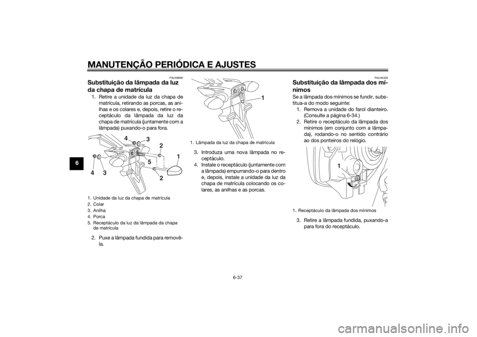 YAMAHA MT-07 2014 Manual de utilização (in Portuguese) MANUTENÇÃO PERIÓDICA E AJUSTES
6-37
6
PAU59890
Substituição da lâmpa da da luz
d a chapa de matrícula1. Retire a unidade da luz da chapa de
matrícula, retirando as porcas, as ani-
lhas e os YAMAHA MT-07 2014 Manual de utilização (in Portuguese) MANUTENÇÃO PERIÓDICA E AJUSTES
6-37
6
PAU59890
Substituição da lâmpa da da luz
d a chapa de matrícula1. Retire a unidade da luz da chapa de
matrícula, retirando as porcas, as ani-
lhas e os