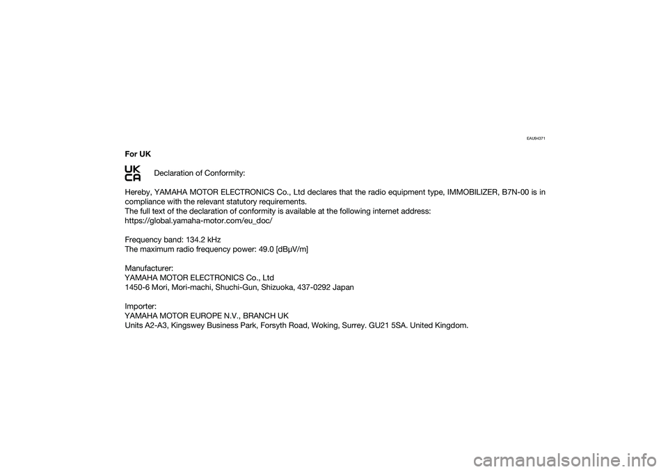 YAMAHA MT-09 2022  Owners Manual EAU94371
For UKDeclaration of Conformity:
Hereby, YAMAHA MOTOR ELECTRONICS Co., Ltd declares that the radio equipment type, IMMOBILIZER, B7N-00 is in
compliance with the relevant statutory requirement