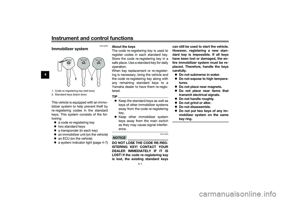 YAMAHA MT-09 2022  Owners Manual Instrument and control functions
4-1
4
EAU1097B
Immo bilizer systemThis vehicle is equipped with an immo-
bilizer system to help prevent theft by
re-registering codes in the standard
keys. This system