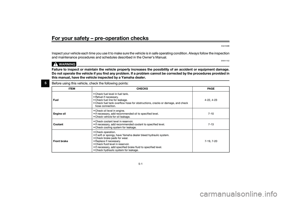 YAMAHA MT-09 2022  Owners Manual For your safety – pre-operation checks
5-1
5
EAU1559B
Inspect your vehicle each time you use it to make sure the vehicle is in safe operating condition. Always follow the inspection
and maintenance 