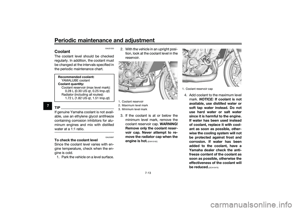 YAMAHA MT-09 2022  Owners Manual Periodic maintenance an d a djustment
7-13
7
EAUS1203
CoolantThe coolant level should be checked
regularly. In addition, the coolant must
be changed at the intervals specified in
the periodic maintena