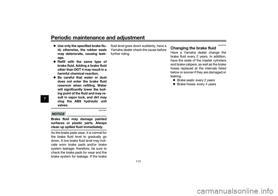 YAMAHA MT-09 2022  Owners Manual Periodic maintenance an d a djustment
7-21
7 
Use only the specified  b rake flu-
i d ; otherwise, the ru bber seals
may  deteriorate, causin g leak-
a g e.
 Refill with the same type of
brake f