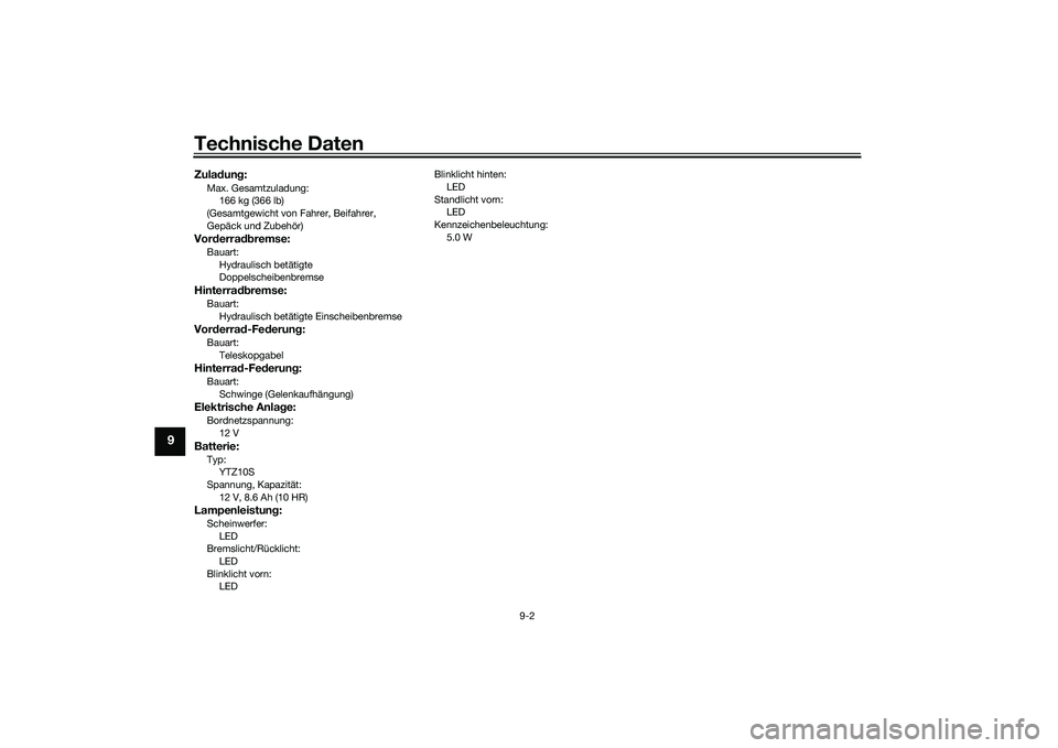 YAMAHA MT-09 2022 Betriebsanleitungen (in German) Technische Daten
9-2
9
Zuladung:Max. Gesamtzuladung:166 kg (366 lb)
(Gesamtgewicht von Fahrer, Beifahrer,
Gepäck und Zubehör)Vorderradbremse:Bauart: Hydraulisch betätigte
DoppelscheibenbremseHint YAMAHA MT-09 2022 Betriebsanleitungen (in German) Technische Daten
9-2
9
Zuladung:Max. Gesamtzuladung:166 kg (366 lb)
(Gesamtgewicht von Fahrer, Beifahrer,
Gepäck und Zubehör)Vorderradbremse:Bauart: Hydraulisch betätigte
DoppelscheibenbremseHint