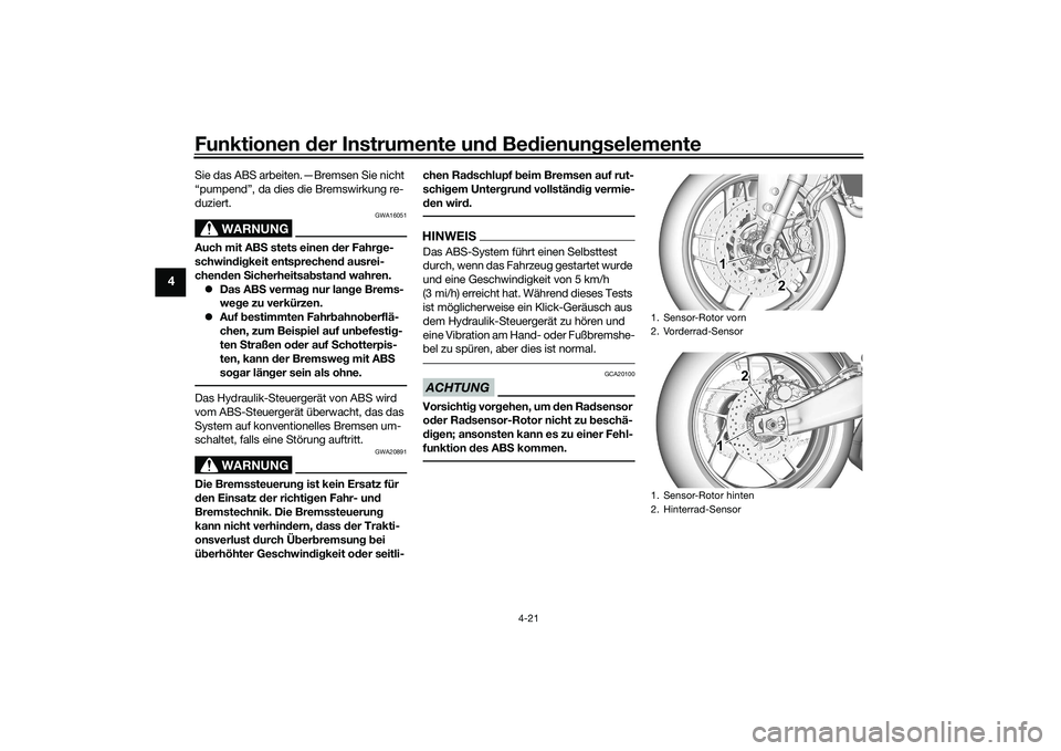 YAMAHA MT-09 2022  Betriebsanleitungen (in German) Funktionen der Instrumente und Bedienungselemente
4-21
4
Sie das ABS arbeiten.—Bremsen Sie nicht 
“pumpend”, da dies die Bremswirkung re-
duziert.
WARNUNG
GWA16051
Auch mit ABS stets einen der F