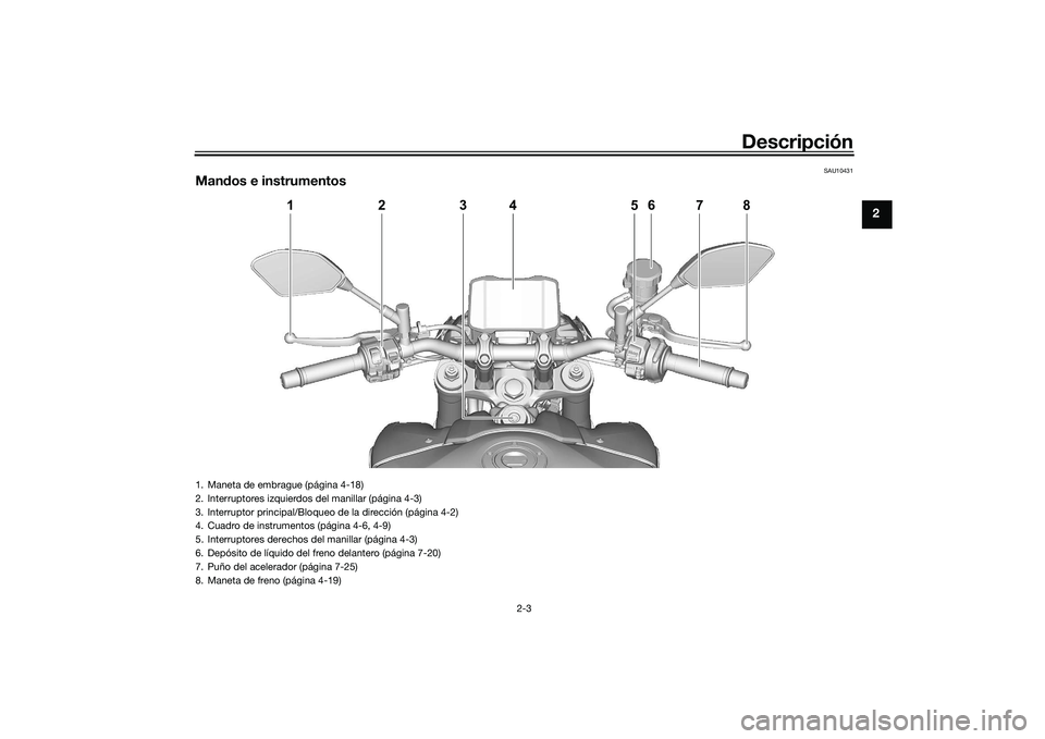 YAMAHA MT-09 2022 Manuale de Empleo (in Spanish) Descripción
2-3
2
SAU10431
Mandos e instrumentos
1
2
4
6
5
7
8
3
1. Maneta de embrague (página 4-18)
2. Interruptores izquierdos del manillar (página 4-3)
3. Interruptor principal/Bloqueo de la dir YAMAHA MT-09 2022 Manuale de Empleo (in Spanish) Descripción
2-3
2
SAU10431
Mandos e instrumentos
1
2
4
6
5
7
8
3
1. Maneta de embrague (página 4-18)
2. Interruptores izquierdos del manillar (página 4-3)
3. Interruptor principal/Bloqueo de la dir