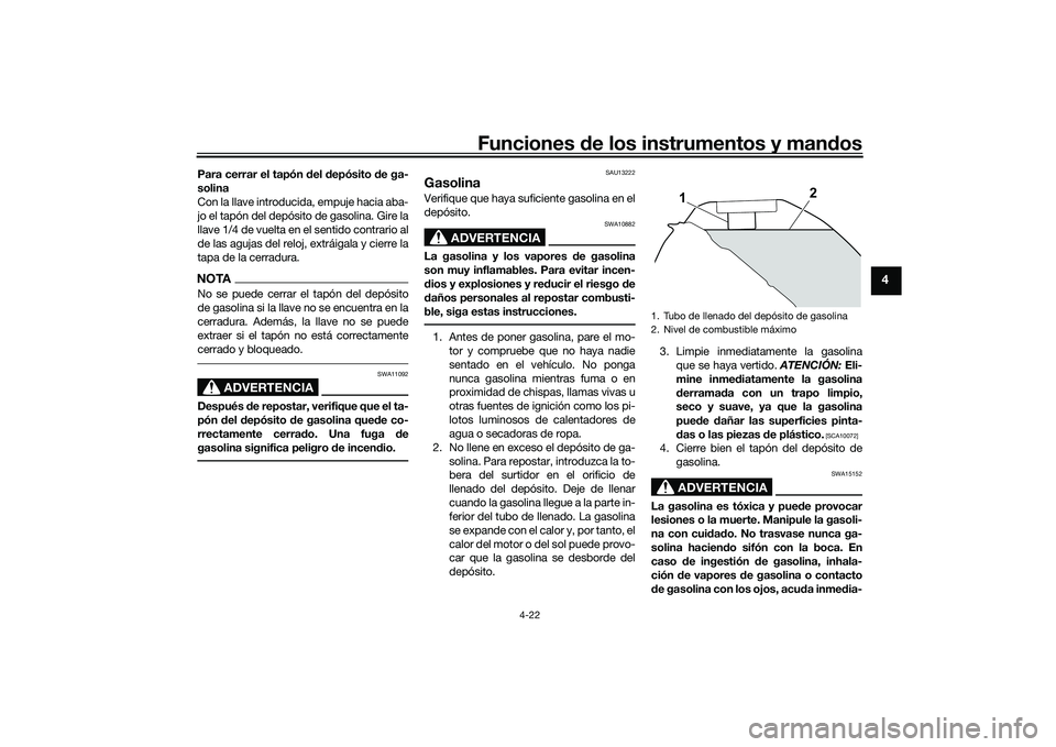 YAMAHA MT-09 2022  Manuale de Empleo (in Spanish) Funciones de los instrumentos y mandos
4-22
4
Para cerrar el tapón del depósito de ga-
solina
Con la llave introducida, empuje hacia aba-
jo el tapón del depósito de gasolina. Gire la
llave 1/4 de