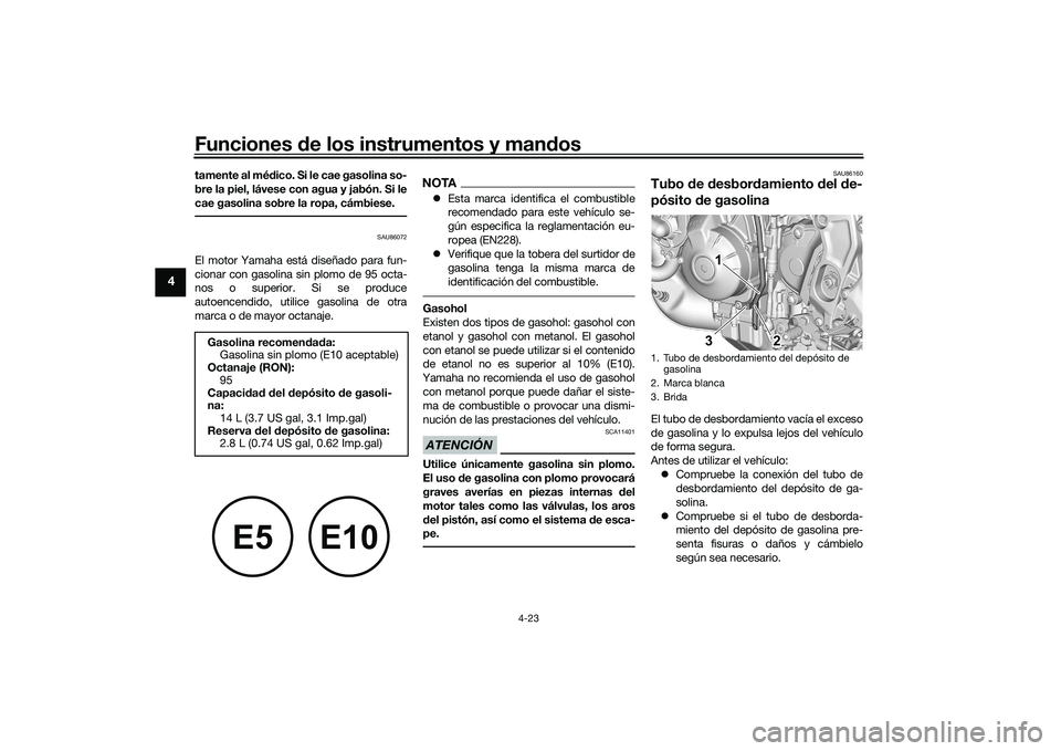 YAMAHA MT-09 2022  Manuale de Empleo (in Spanish) Funciones de los instrumentos y mandos
4-23
4
tamente al médico. Si le cae gasolina so-
bre la piel, lávese con agua y jabón. Si le
cae gasolina sobre la ropa, cámbiese.
SAU86072
El motor Yamaha e