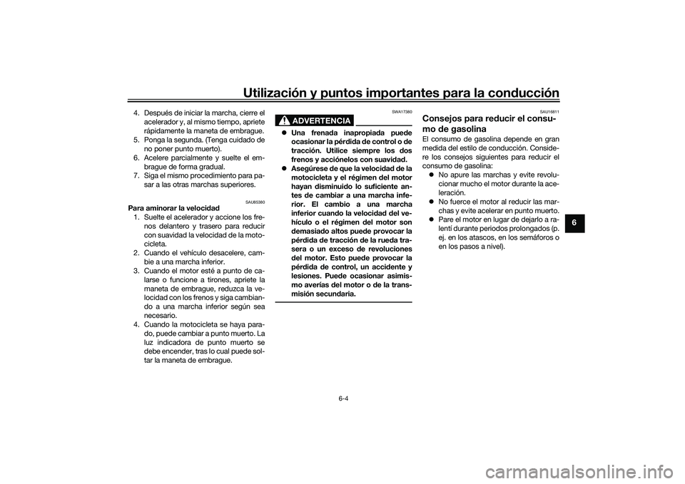 YAMAHA MT-09 2022  Manuale de Empleo (in Spanish) Utilización y puntos importantes para la conducción
6-4
6
4. Después de iniciar la marcha, cierre elacelerador y, al mismo tiempo, apriete
rápidamente la maneta de embrague.
5. Ponga la segunda. (
