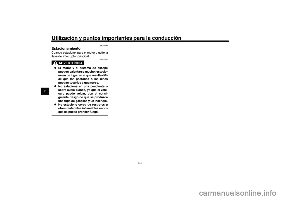 YAMAHA MT-09 2022  Manuale de Empleo (in Spanish) Utilización y puntos importantes para la conducción
6-5
6
SAU17214
EstacionamientoCuando estacione, pare el motor y quite la
llave del interruptor principal.
ADVERTENCIA
SWA10312
El motor y el si