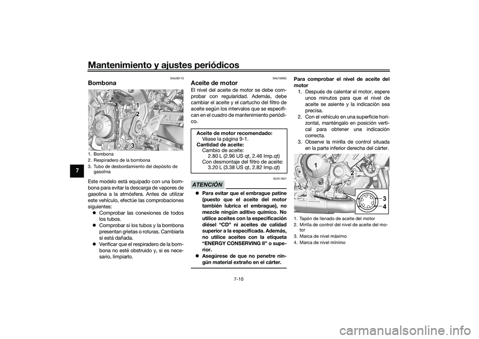 YAMAHA MT-09 2022  Manuale de Empleo (in Spanish) Mantenimiento y ajustes periódicos
7-10
7
SAU36113
BombonaEste modelo está equipado con una bom-
bona para evitar la descarga de vapores de
gasolina a la atmósfera. Antes de utilizar
este vehículo