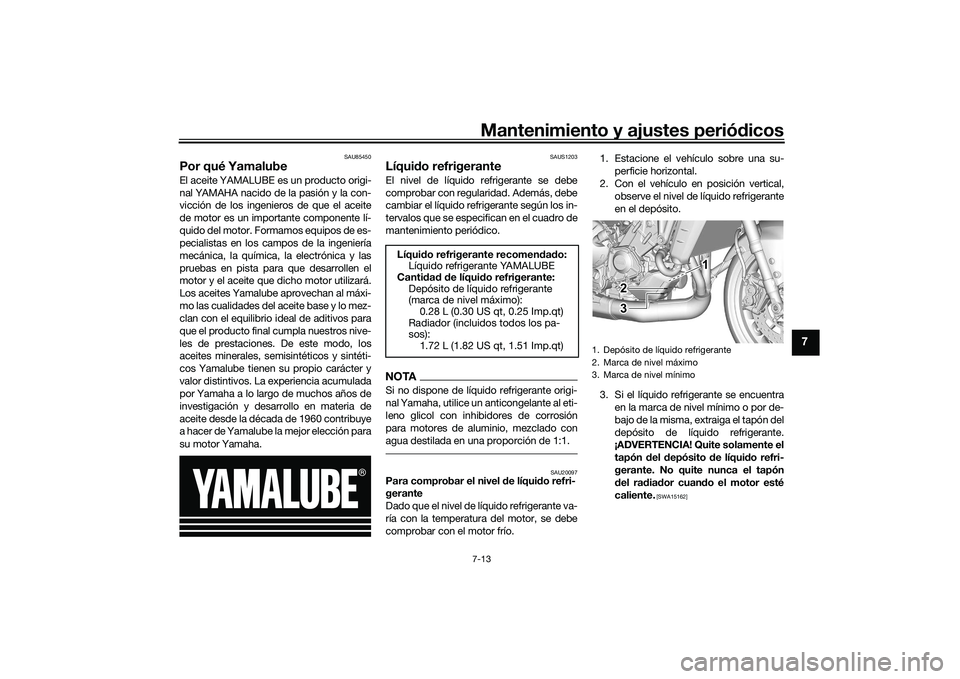 YAMAHA MT-09 2022  Manuale de Empleo (in Spanish) Mantenimiento y ajustes periódicos7-13
7
SAU85450
Por qué YamalubeEl aceite YAMALUBE es un producto origi-
nal YAMAHA nacido de la pasión y la con-
vicción de los ingenieros de que el aceite
de mo