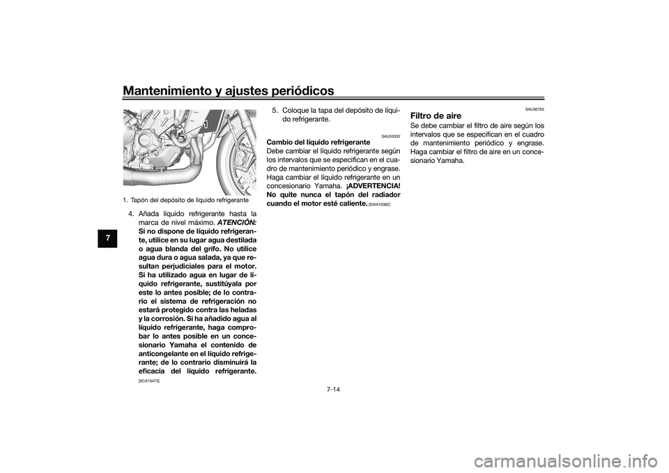 YAMAHA MT-09 2022  Manuale de Empleo (in Spanish) Mantenimiento y ajustes periódicos
7-14
7
4. Añada líquido refrigerante hasta lamarca de nivel máximo.  ATENCIÓN:
Si no dispone de líquido refrigeran-
te, utilice en su lugar agua destilada
o ag