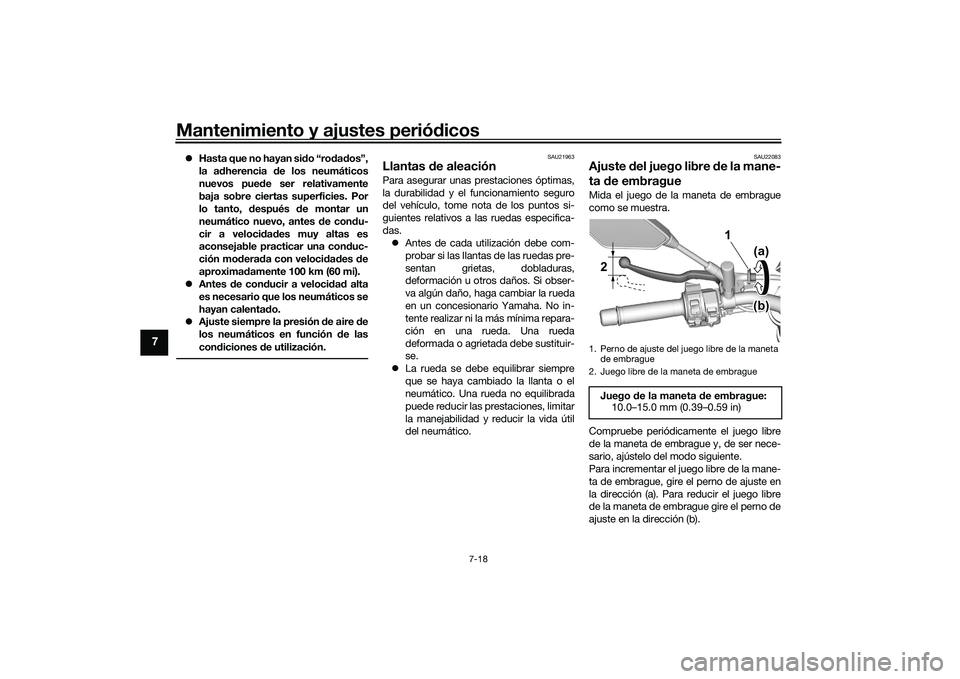 YAMAHA MT-09 2022  Manuale de Empleo (in Spanish) Mantenimiento y ajustes periódicos
7-18
7
Hasta que no hayan sido “rodados”,
la adherencia de los neumáticos
nuevos puede ser relativamente
baja sobre ciertas superficies. Por
lo tanto, despu