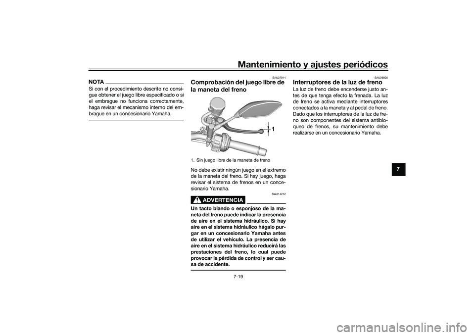 YAMAHA MT-09 2022  Manuale de Empleo (in Spanish) Mantenimiento y ajustes periódicos7-19
7
NOTASi con el procedimiento descrito no consi-
gue obtener el juego libre especificado o si
el embrague no funciona correctamente,
haga revisar el mecanismo i