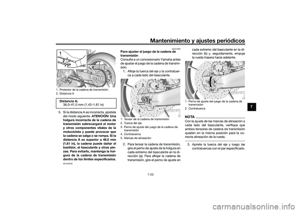 YAMAHA MT-09 2022 Manuale de Empleo (in Spanish) Mantenimiento y ajustes periódicos7-23
7
5. Si la distancia A es incorrecta, ajústeladel modo siguiente. ATENCIÓN: Una
holgura incorrecta de la cadena de
transmisión sobrecargará el motor
y otro YAMAHA MT-09 2022 Manuale de Empleo (in Spanish) Mantenimiento y ajustes periódicos7-23
7
5. Si la distancia A es incorrecta, ajústeladel modo siguiente. ATENCIÓN: Una
holgura incorrecta de la cadena de
transmisión sobrecargará el motor
y otro