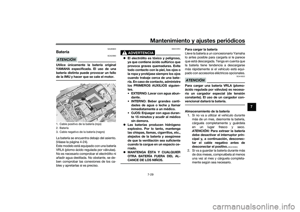 YAMAHA MT-09 2022  Manuale de Empleo (in Spanish) Mantenimiento y ajustes periódicos7-29
7
SAU93820
BateríaATENCIÓN
SCA22960
Utilice únicamente la batería original
YAMAHA especificada. El uso de una batería distinta puede provocar un fallo
de l