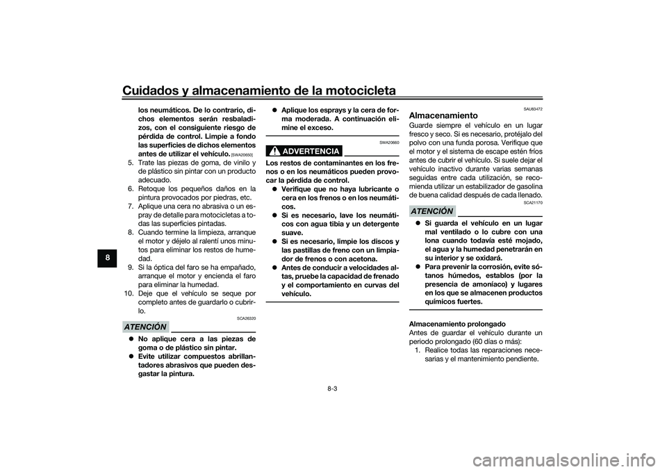 YAMAHA MT-09 2022  Manuale de Empleo (in Spanish) Cuidados y almacenamiento de la motocicleta
8-3
8
los neumáticos. De lo contrario, di-
chos elementos serán resbaladi-
zos, con el consiguiente riesgo de
pérdida de control. Limpie a fondo
las supe