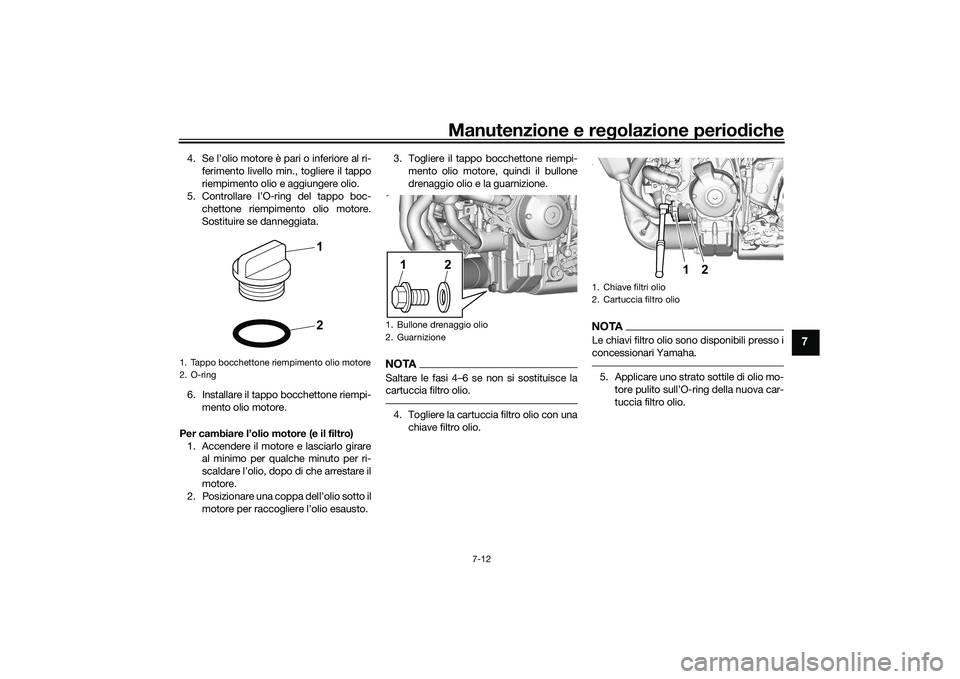 YAMAHA MT-09 2022  Manuale duso (in Italian) Manutenzione e regolazione periodiche
7-12
7
4. Se l’olio motore è pari o inferiore al ri-ferimento livello min., togliere il tappo
riempimento olio e aggiungere olio.
5. Controllare l’O-ring del