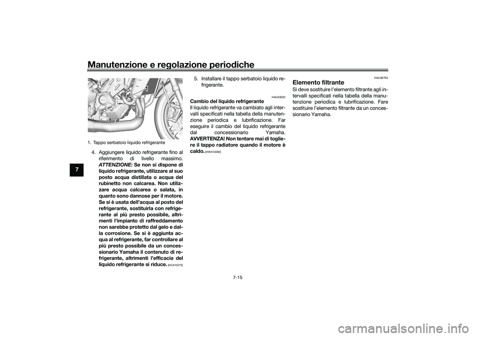 YAMAHA MT-09 2022  Manuale duso (in Italian) Manutenzione e regolazione periodiche
7-15
7
4. Aggiungere liquido refrigerante fino alriferimento di livello massimo.
ATTENZIONE:  Se non si dispone di
liquido refrigerante, utilizzare al suo
posto a