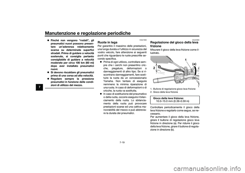 YAMAHA MT-09 2022  Manuale duso (in Italian) Manutenzione e regolazione periodiche
7-19
7
Finché non vengono “rodati”, gli
pneumatici nuovi possono presen-
tare un’aderenza relativamente
scarsa su determinate superfici
stradali. Prima 