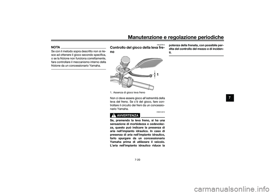 YAMAHA MT-09 2022  Manuale duso (in Italian) Manutenzione e regolazione periodiche
7-20
7
NOTASe con il metodo sopra descritto non si rie-
sce ad ottenere il gioco secondo specifica,
o se la frizione non funziona correttamente,
fare controllare 