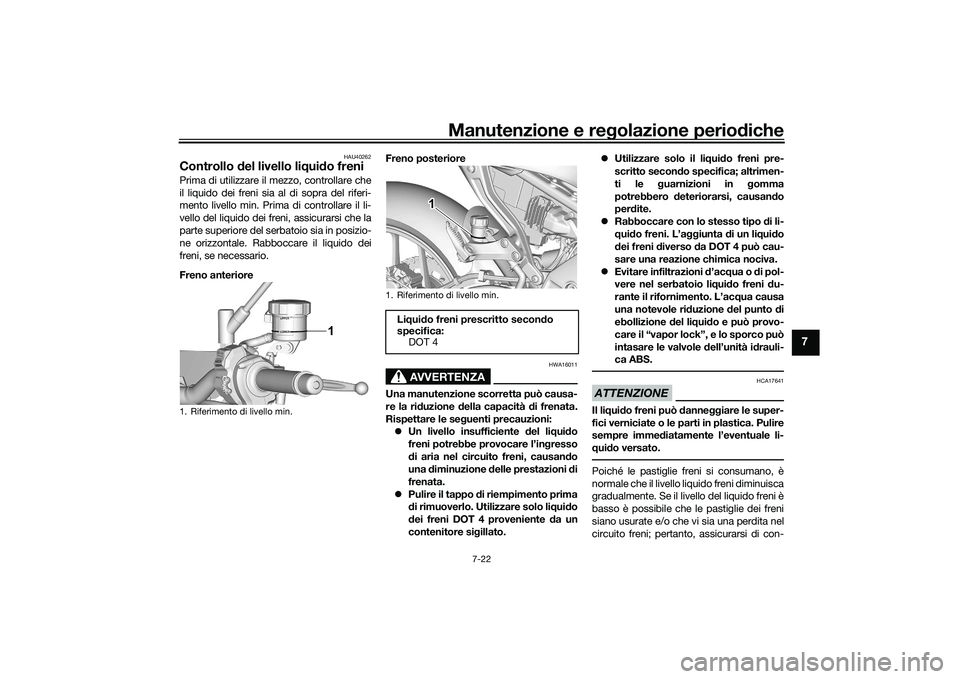 YAMAHA MT-09 2022  Manuale duso (in Italian) Manutenzione e regolazione periodiche
7-22
7
HAU40262
Controllo del livello liquido freniPrima di utilizzare il mezzo, controllare che
il liquido dei freni sia al di sopra del riferi-
mento livello mi
