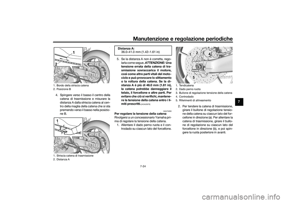 YAMAHA MT-09 2022  Manuale duso (in Italian) Manutenzione e regolazione periodiche
7-24
7
4. Spingere verso il basso il centro dellacatena di trasmissione e misurare la
distanza A dalla striscia catena al cen-
tro della maglia della catena che s