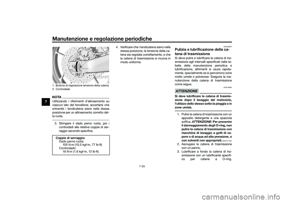 YAMAHA MT-09 2022  Manuale duso (in Italian) Manutenzione e regolazione periodiche
7-25
7
NOTAUtilizzando i riferimenti d’allineamento su
ciascun lato del forcellone, accertarsi che
entrambi i tendicatena siano nella stessa
posizione per un al